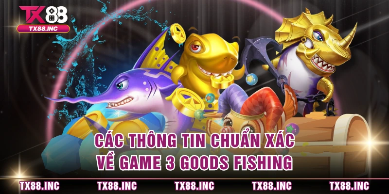 Các thông tin chuẩn xác về game 3 Goods Fishing