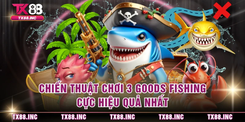Chiến thuật chơi 3 Goods Fishing cực hiệu quả nhất