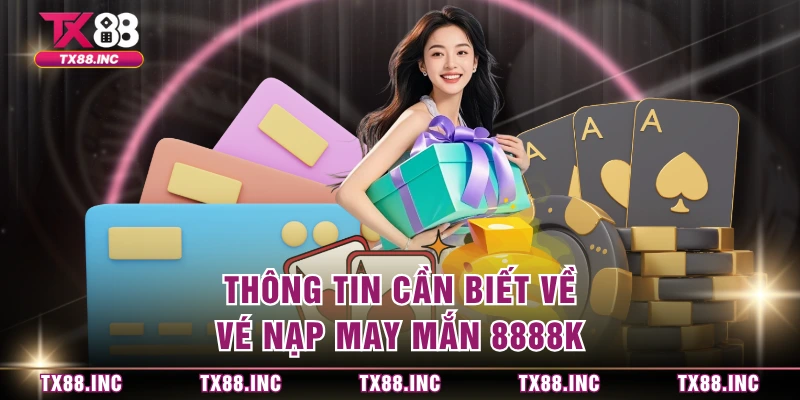 Thông tin cần biết về vé nạp may mắn 8888K